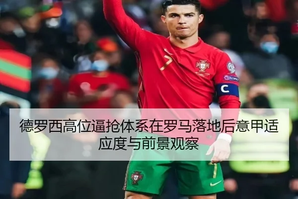 德罗西高位逼抢体系在罗马落地后意甲适应度与前景观察