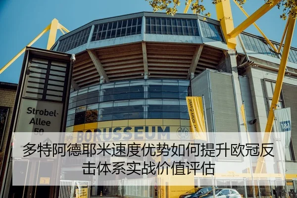 多特阿德耶米速度优势如何提升欧冠反击体系实战价值评估