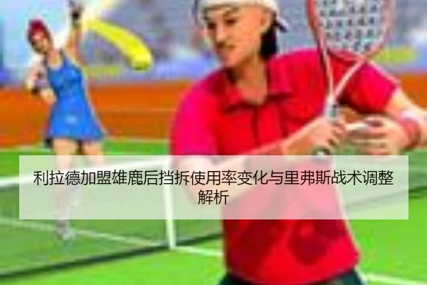 利拉德加盟雄鹿后挡拆使用率变化与里弗斯战术调整解析