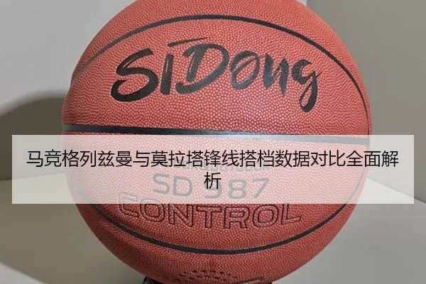 马竞格列兹曼与莫拉塔锋线搭档数据对比全面解析