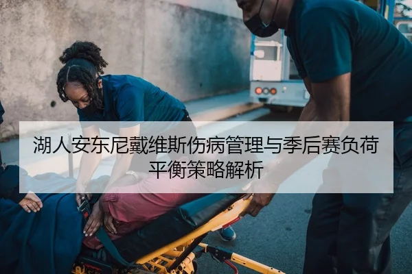 湖人安东尼戴维斯伤病管理与季后赛负荷平衡策略解析