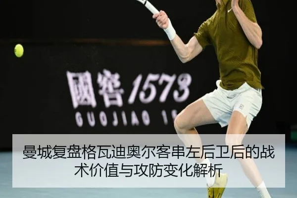 曼城复盘格瓦迪奥尔客串左后卫后的战术价值与攻防变化解析
