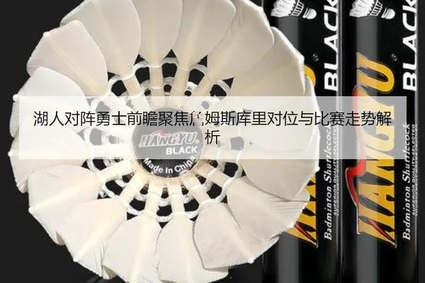 湖人对阵勇士前瞻聚焦詹姆斯库里对位与比赛走势解析