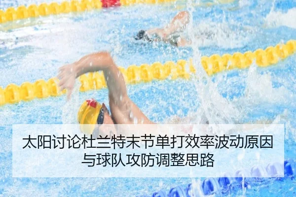 太阳讨论杜兰特末节单打效率波动原因与球队攻防调整思路