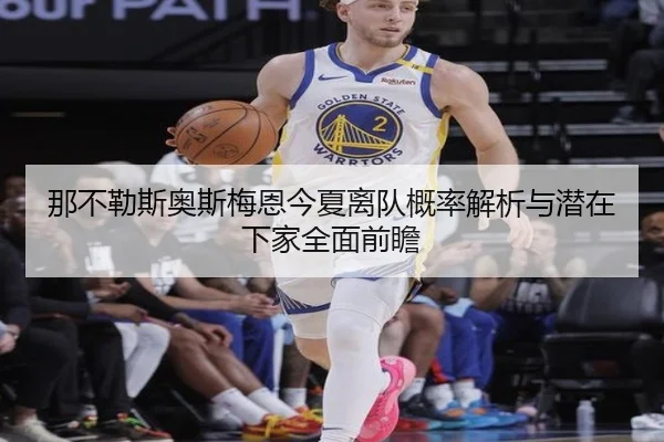 那不勒斯奥斯梅恩今夏离队概率解析与潜在下家全面前瞻