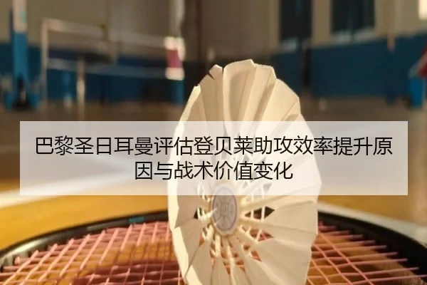 巴黎圣日耳曼评估登贝莱助攻效率提升原因与战术价值变化